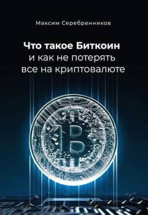 Максим Серебренников - Что такое биткоин и как не потерять все на криптовалюте