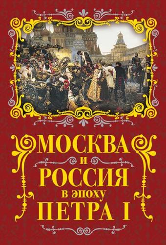 Михаил Вострышев - Москва и Россия в эпоху Петра I