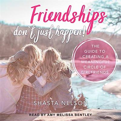Friendships Don't Just Happen! The Guide to Creating a Meaningful Circle of GirlFriends [Audiobook]