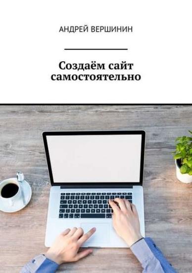 Андрей Вершинин - Создаём сайт самостоятельно