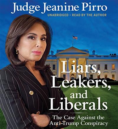Liars, Leakers, and Liberals The Case Against the Anti-Trump Conspiracy [Audiobook]